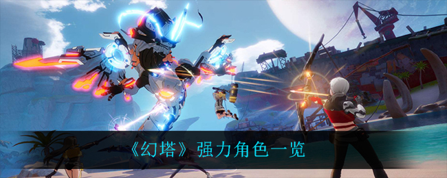 《幻塔》什么角色最强?强力角色一览 《幻塔》什么角色最强?强力角色一览