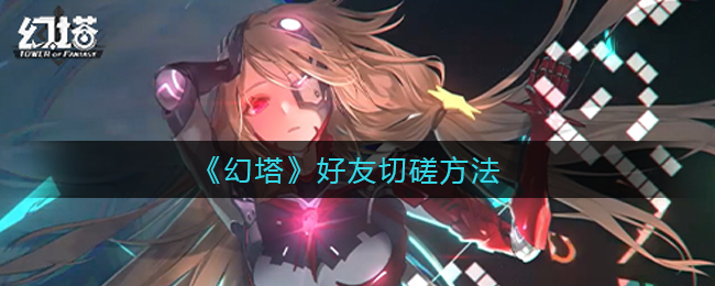 《幻塔》好友怎么切磋?幻塔好友切磋方法 《幻塔》好友怎么切磋?幻塔好友切磋方法