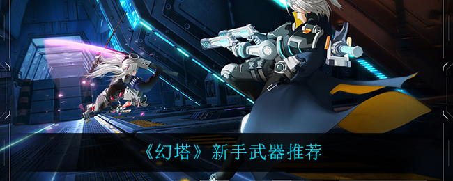 《幻塔》新手武器推荐 《幻塔》新手武器推荐