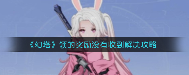 《幻塔》领的奖励没有收到怎么办? 《幻塔》领的奖励没有收到怎么办?