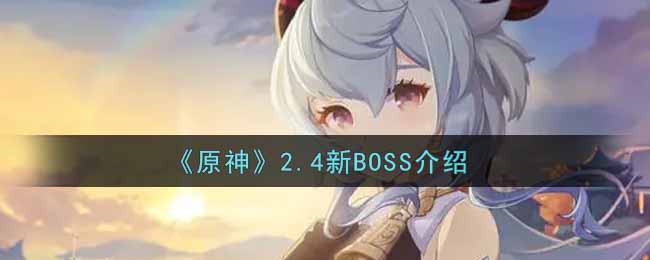 《原神》2.4新BOSS是什么？2.4新BOSS介绍