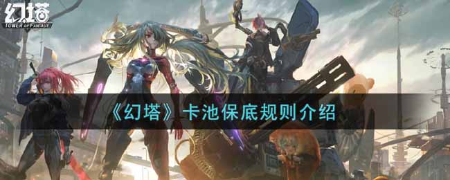 《幻塔》卡池保底规则介绍 《幻塔》卡池保底规则介绍