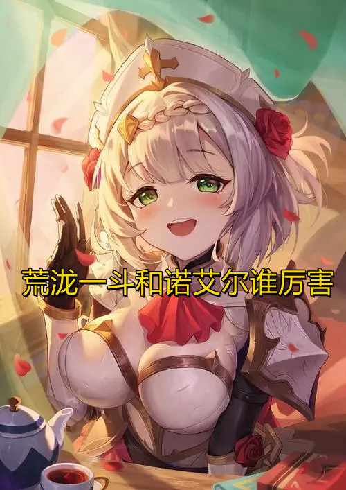 《原神》0命荒泷一斗和满命诺艾尔谁厉害？