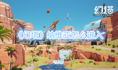 《幻塔》纳维亚怎么进入？