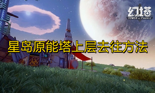 《幻塔》星岛原能塔上层怎么去？