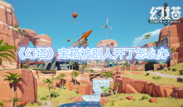 《幻塔》宝箱被别人开了怎么办？