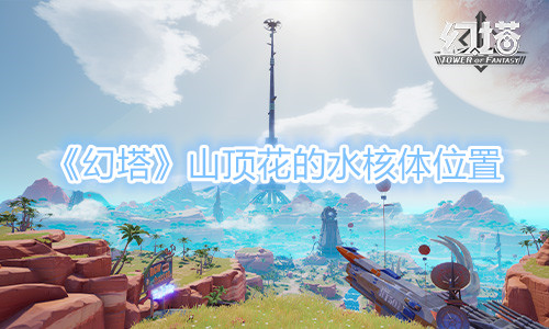 《幻塔》山顶花的水核体位置