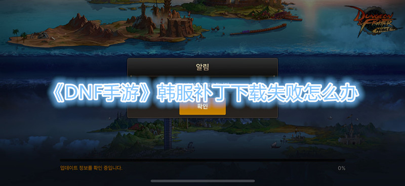 《DNF手游》韩服补丁下载失败怎么办
