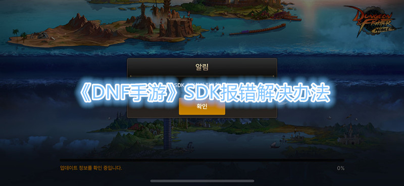 《DNF手游》韩服SDK报错解决办法