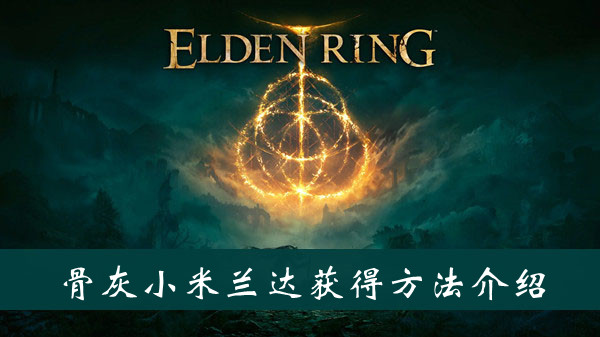 《艾尔登法环》骨灰小米兰达获得方法介绍
