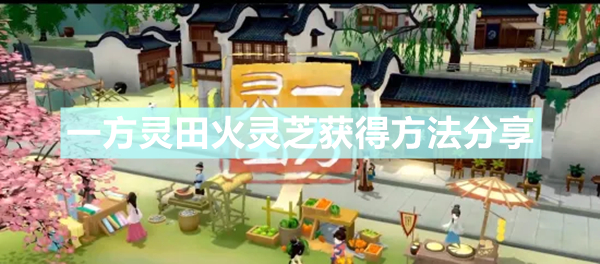 《一方灵田》火灵芝如何获得 火灵芝获得方法分享