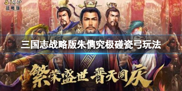 《三国志战略版》朱儁究极碰瓷弓玩法攻略 貂蝉朱儁沮授阵容搭配