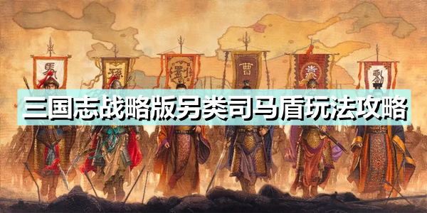 《三国志战略版》另类司马盾怎么玩？另类司马盾玩法攻略