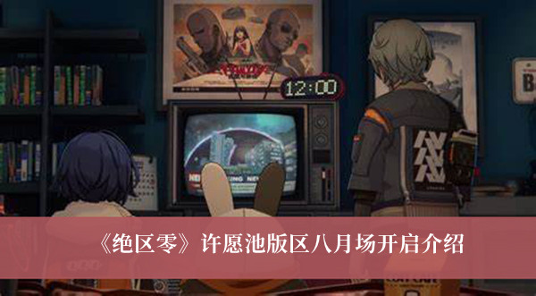 《绝区零》许愿池版区八月场开启介绍