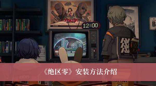 《绝区零》安装方法攻略