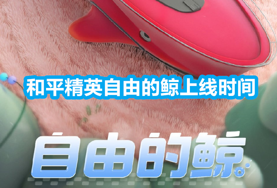 和平精英自由的鲸什么时候上线 自由的鲸上线时间攻略