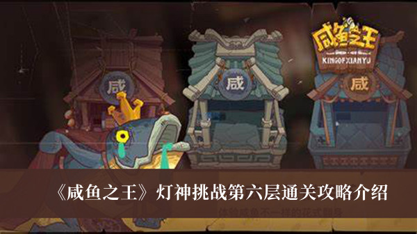 《咸鱼之王》灯神挑战第六层通关攻略介绍