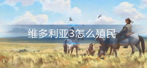 维多利亚3怎么殖民？
