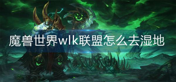 魔兽世界wlk联盟怎么去湿地？