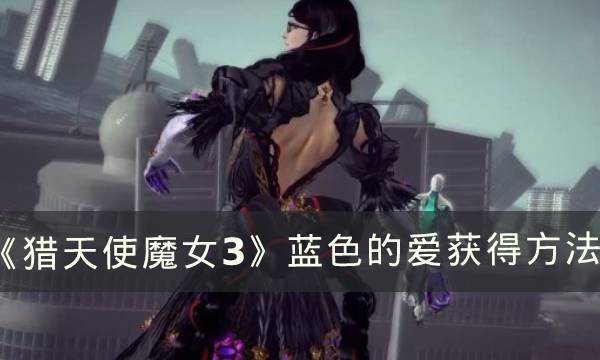 猎天使魔女3蓝色的爱怎么得 猎天使魔女3蓝色的爱怎么得