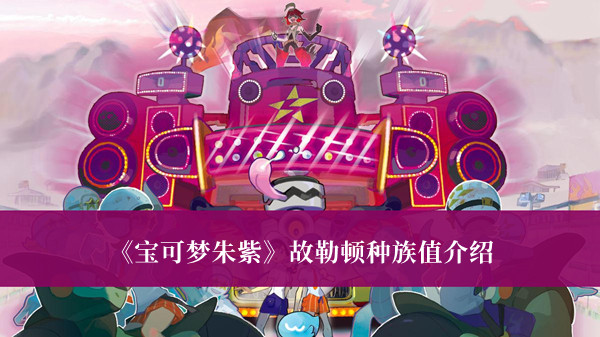 《宝可梦朱紫》故勒顿种族值介绍