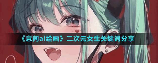 《意间ai绘画》二次元女生关键词汇总