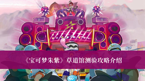 《宝可梦朱紫》草道馆测验攻略介绍