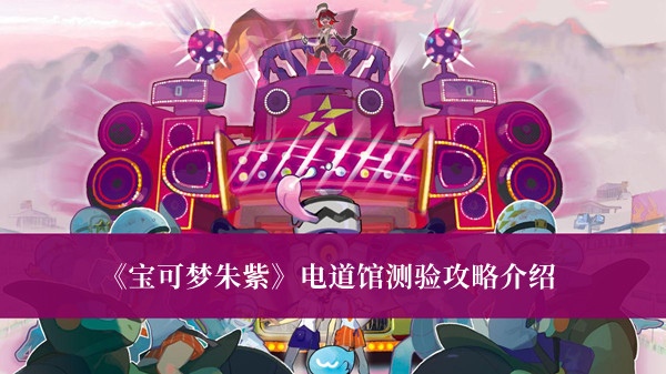 《宝可梦朱紫》电道馆测验攻略介绍