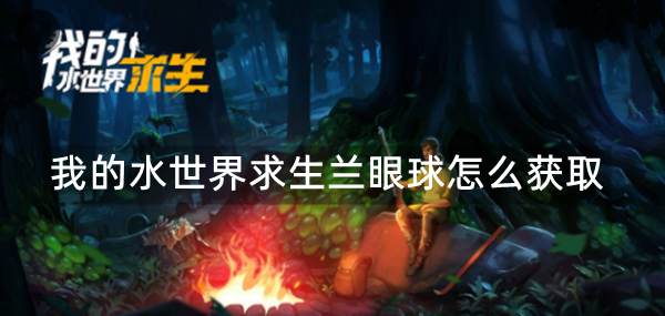 我的水世界求生兰眼球怎么获取