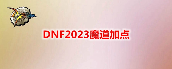 DNF2023魔道加点 魔道刷图加点最新2023
