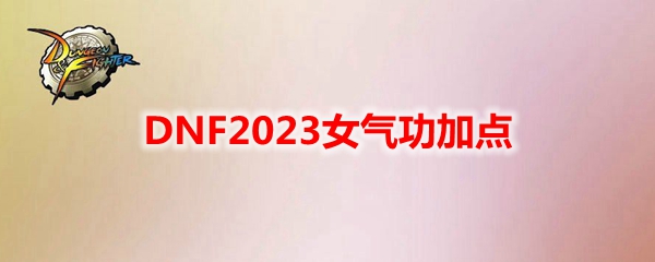 DNF2023女气功加点 女气功刷图加点最新2023