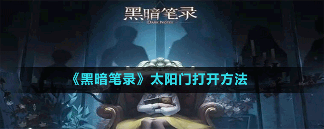 《黑暗笔录》太阳门打开方法攻略 《黑暗笔录》太阳门打开方法攻略