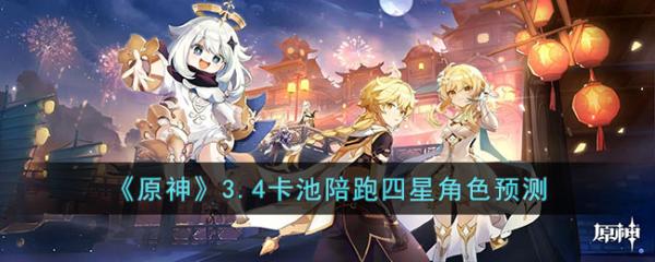 《原神》3.4卡池陪跑四星角色会有哪些？