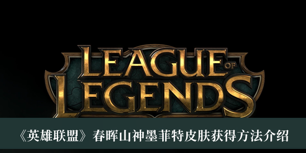 《英雄联盟》春晖山神墨菲特皮肤获得方法介绍 《英雄联盟》春晖山神墨菲特皮肤获得方法介绍