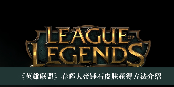 《英雄联盟》春晖大帝锤石皮肤获得方法介绍