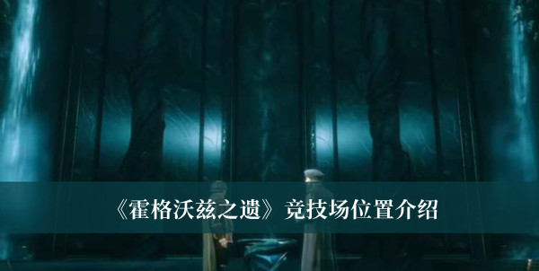 《霍格沃兹之遗》竞技场位置介绍