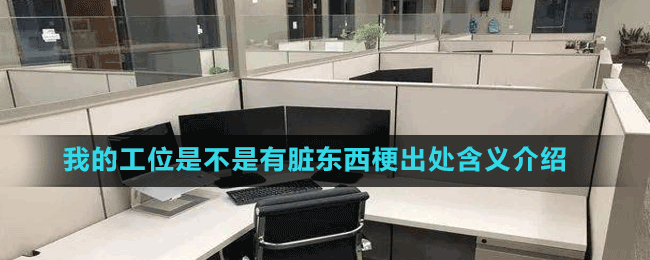 我的工位是不是有脏东西梗出处含义介绍