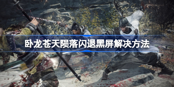 《卧龙苍天陨落》闪退黑屏怎么办？闪退黑屏解决方法
