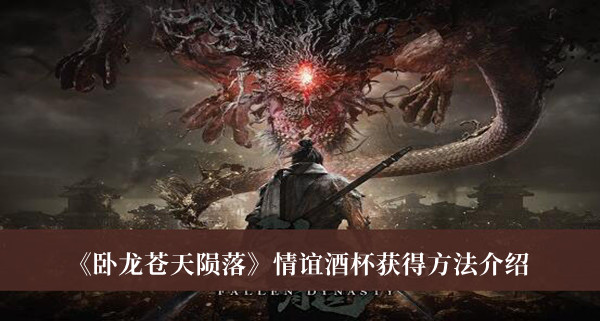 《卧龙苍天陨落》情谊酒杯获得方法攻略