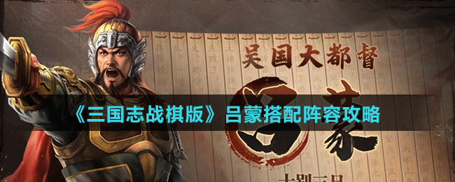《三国志战棋版》吕蒙阵容、战法搭配攻略