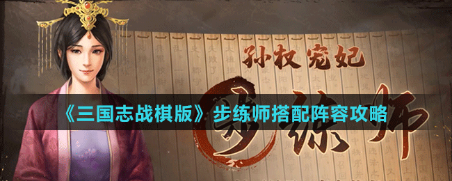 《三国志战棋版》步练师阵容、战法搭配攻略