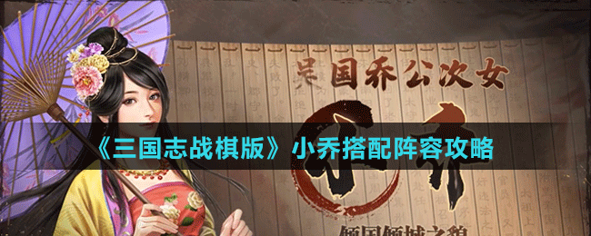 《三国志战棋版》小乔阵容、战法搭配攻略