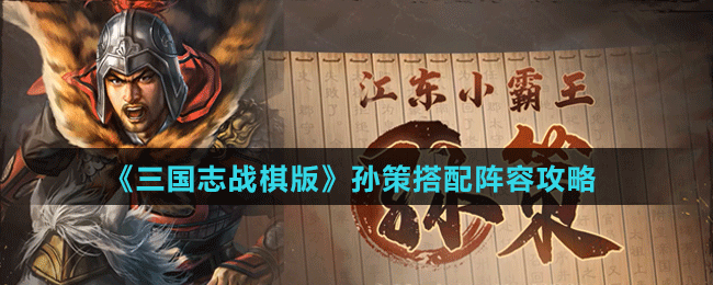 《三国志战棋版》孙策阵容、战法搭配攻略