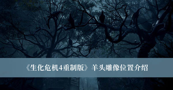 《生化危机4重制版》羊头雕像位置攻略