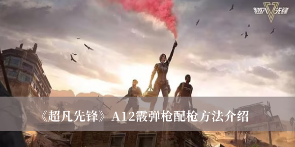 《超凡先锋》A12霰弹枪配枪方法介绍