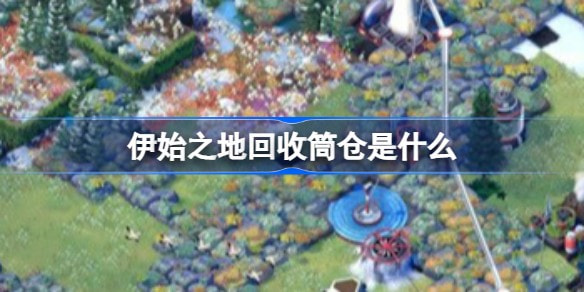 伊始之地回收筒仓是什么
