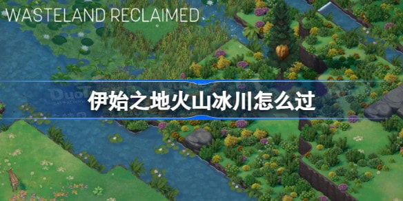伊始之地火山冰川过关攻略