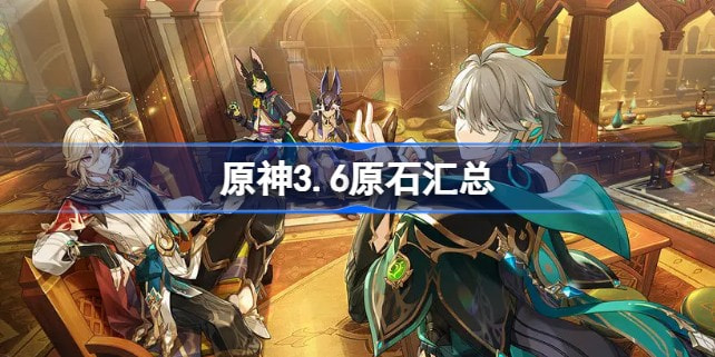 原神3.6原石汇总 原神3.6原石有多少