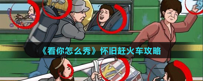 《看你怎么秀》怀旧赶火车攻略