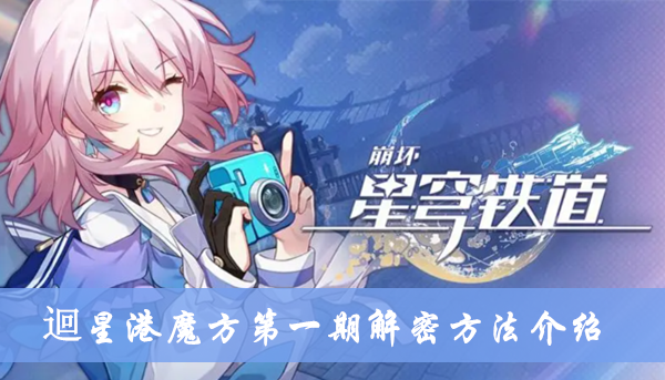 《崩坏星穹铁道》迴星港魔方第一期解密方法攻略